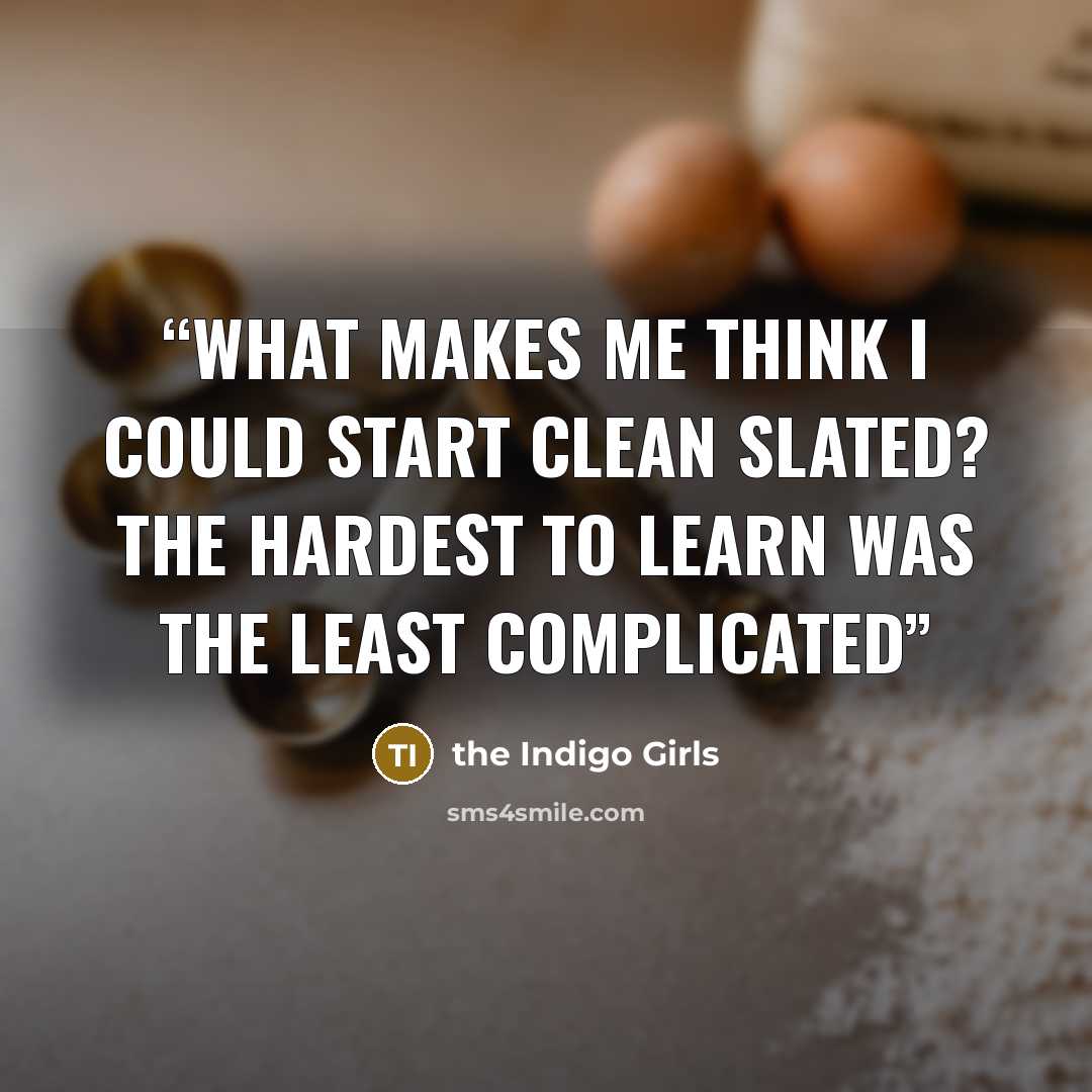 “What makes me think I could start clean slated? The hardest to learn was the least complicated” quote by the Indigo Girls