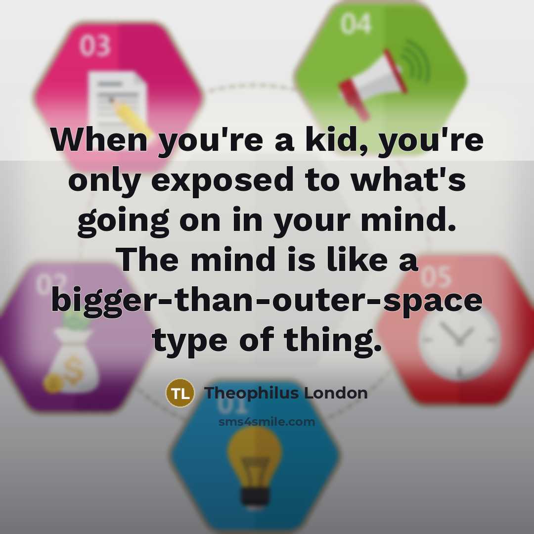 “When you're a kid, you're only exposed to what's going on in your mind. The mind is like a bigger-than-outer-space type of thing.” quote by Theophilus London