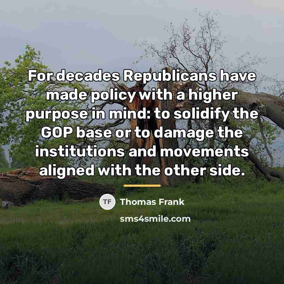 “For decades Republicans have made policy with a higher purpose…” quote by Thomas Frank