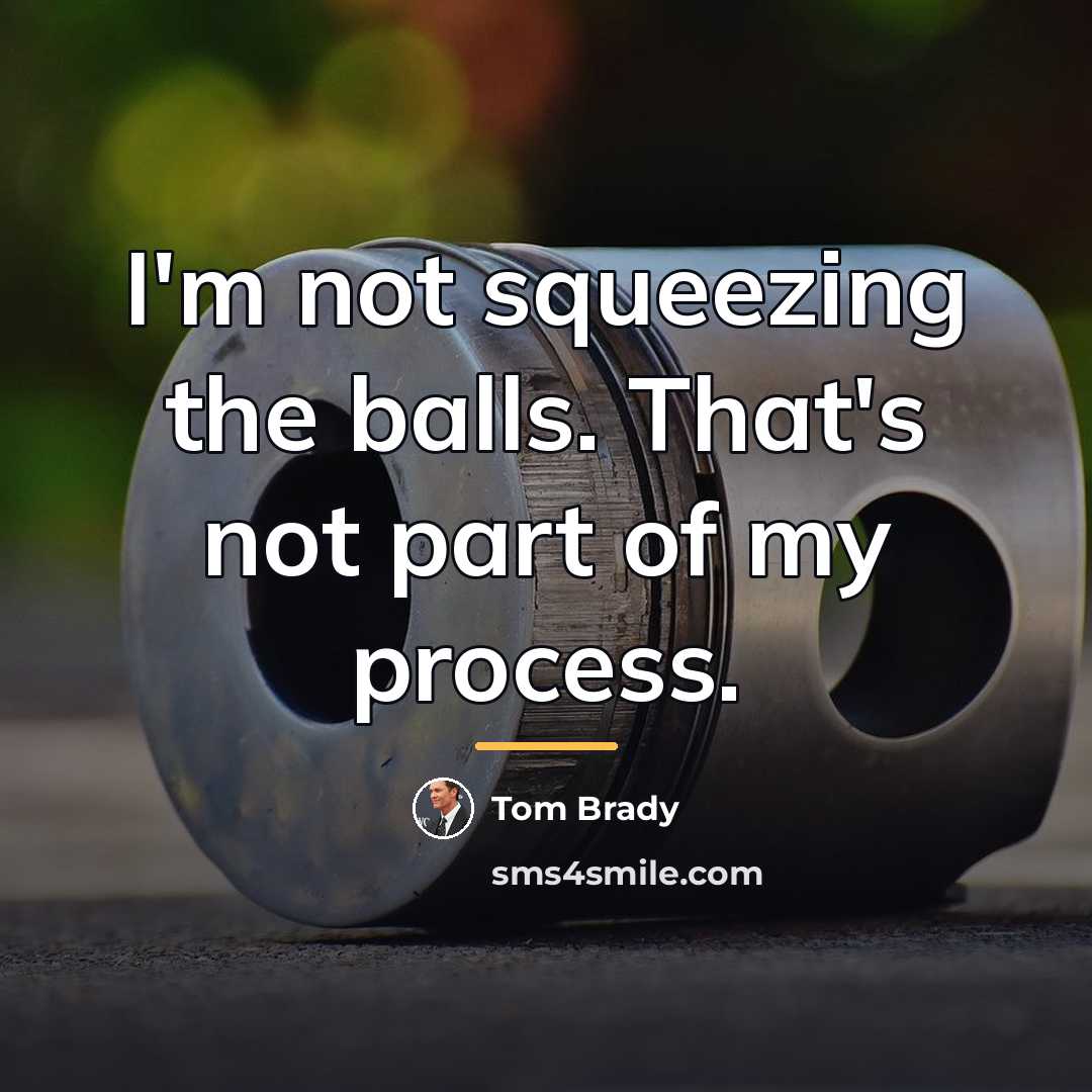 “I'm not squeezing the balls. That's not part of my…” quote by Tom Brady
