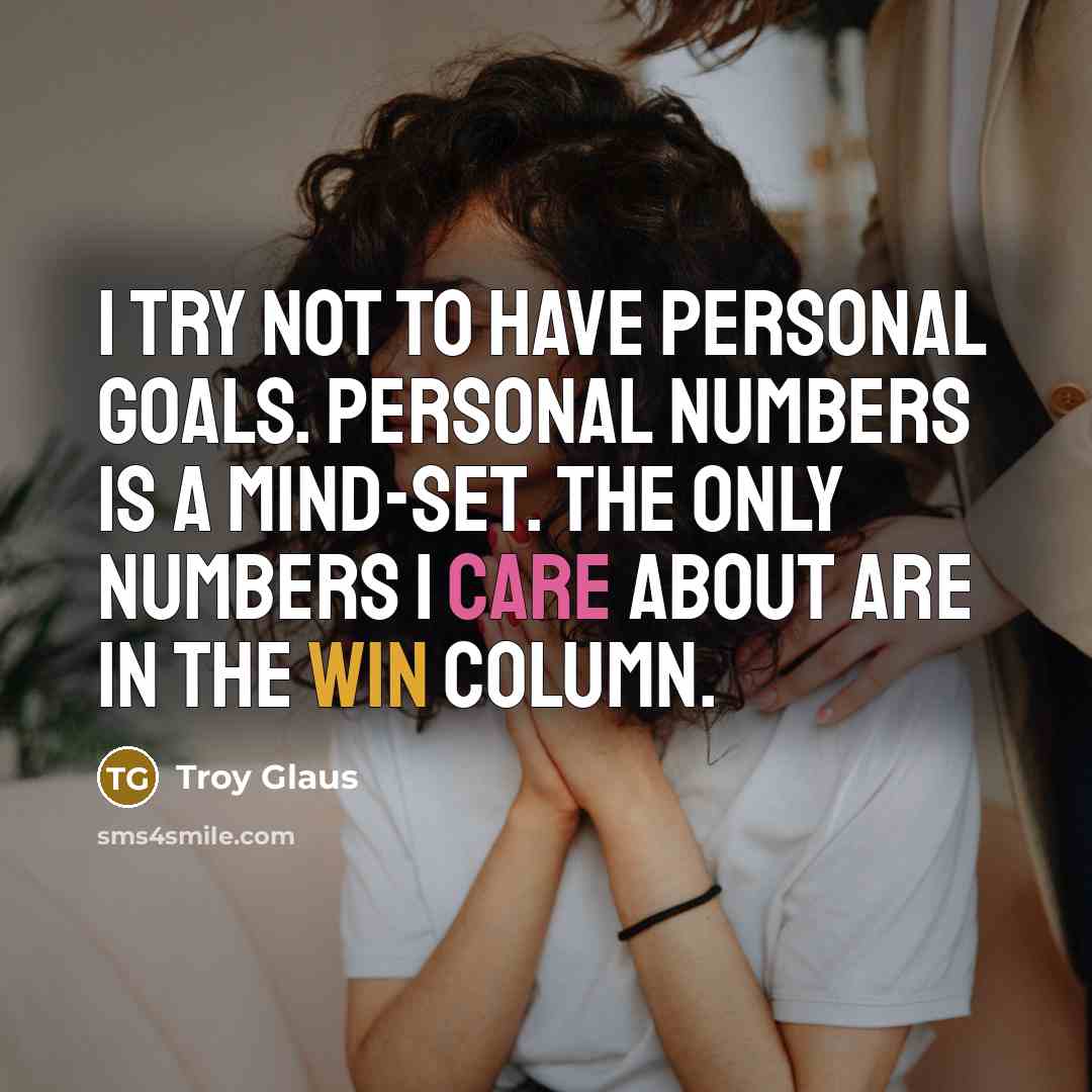 “I try not to have personal goals. Personal numbers is…” quote by Troy Glaus