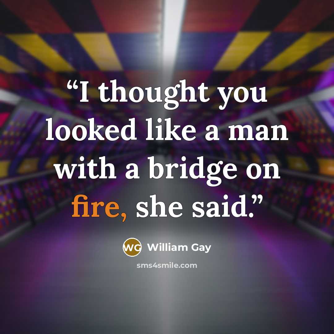 “I thought you looked like a man with a bridge on fire, she said.” quote by William Gay