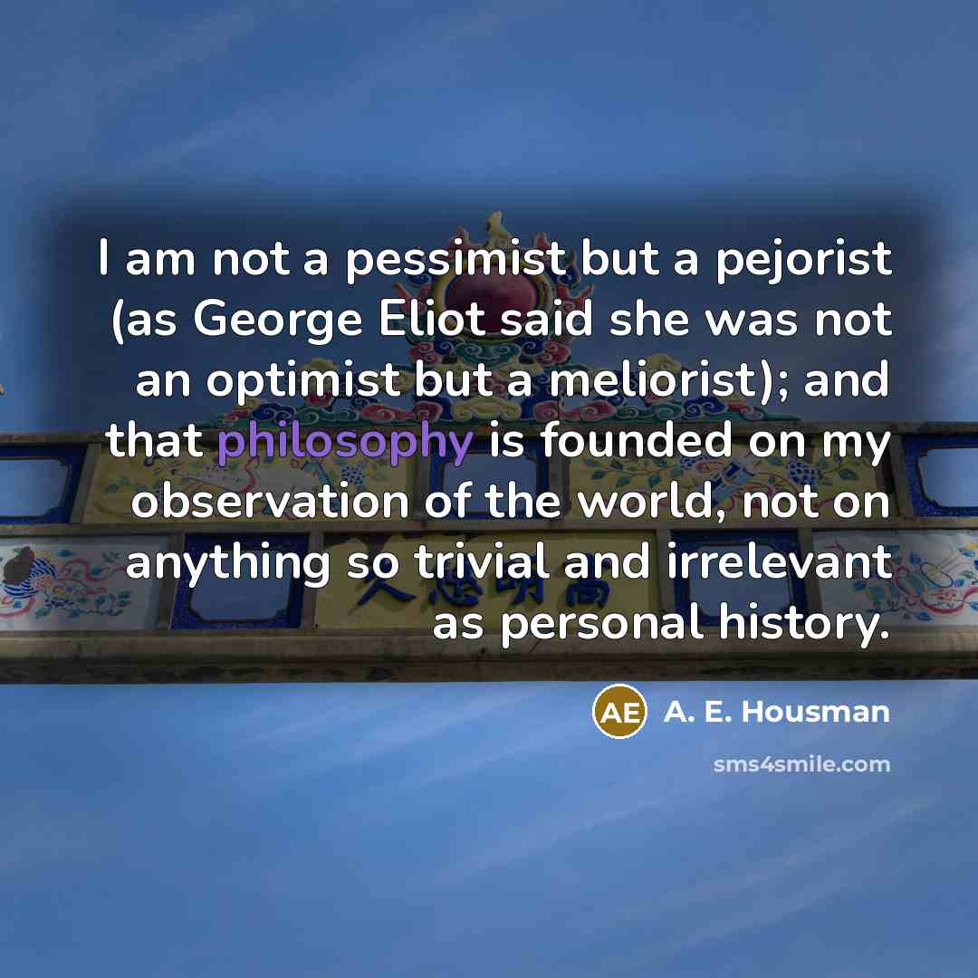 “I am not a pessimist but a pejorist (as George…” quote by A. E. Housman