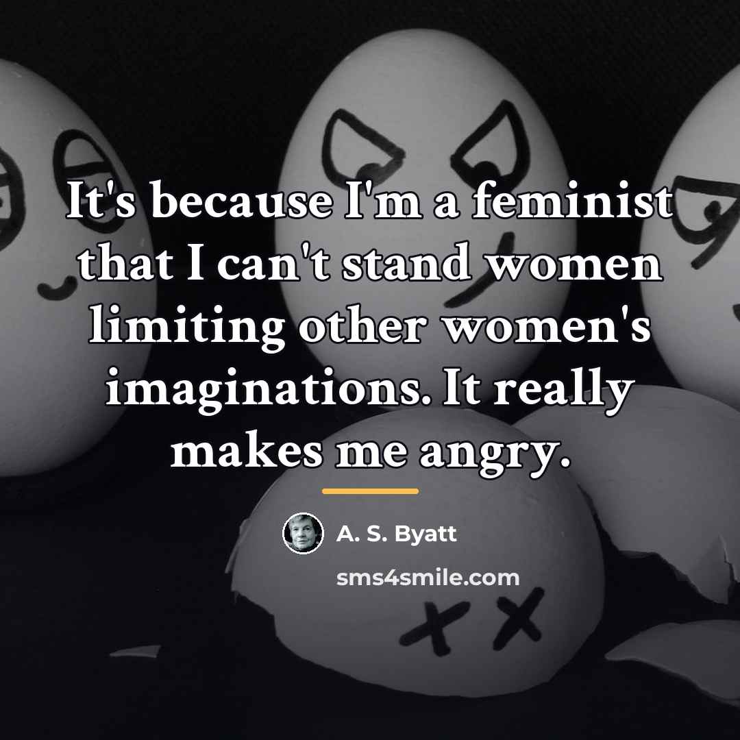 “It's because I'm a feminist that I can't stand women…” quote by A. S. Byatt