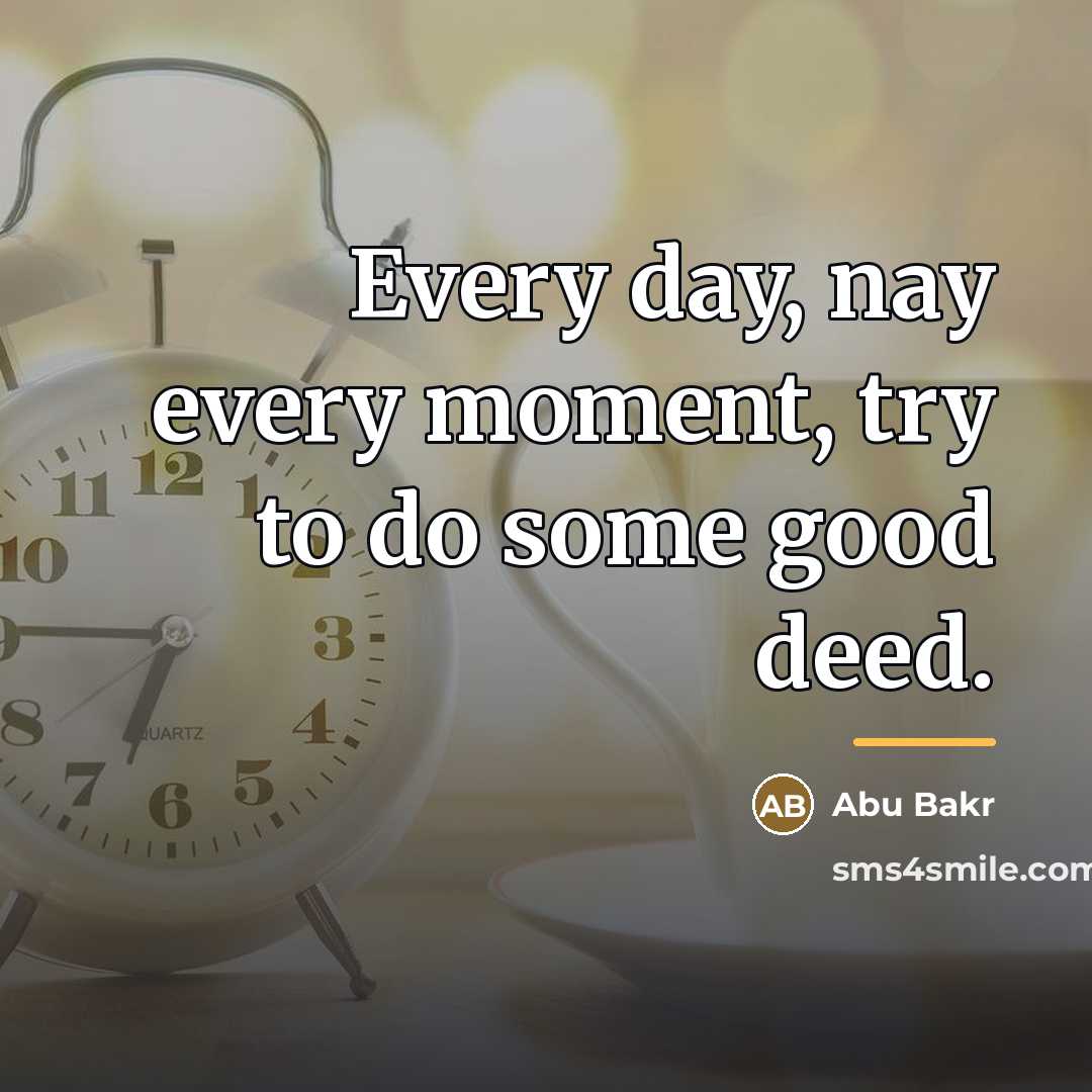 “Every day, nay every moment, try to do some good…” quote by Abu Bakr