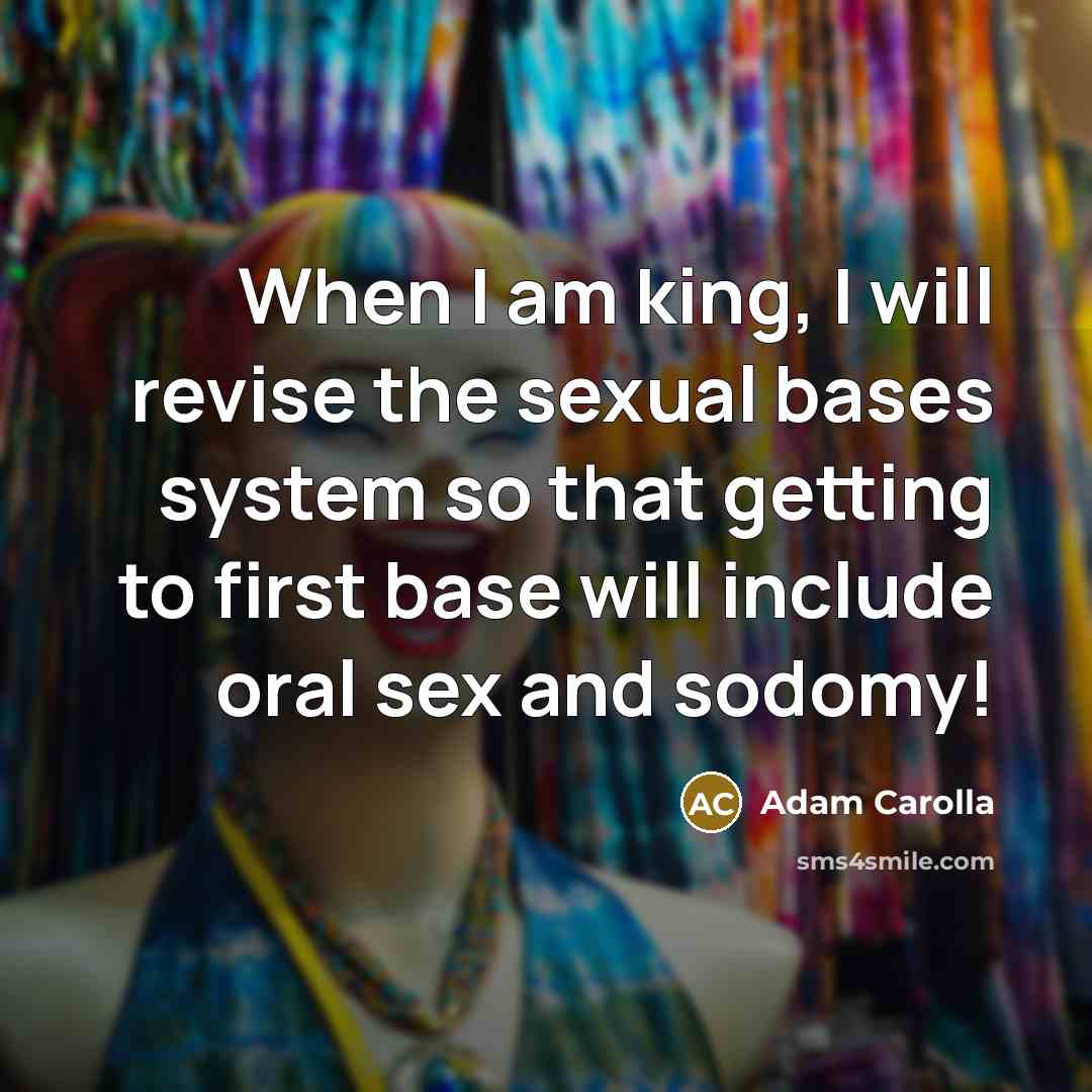 “When I am king, I will revise the sexual bases…” quote by Adam Carolla