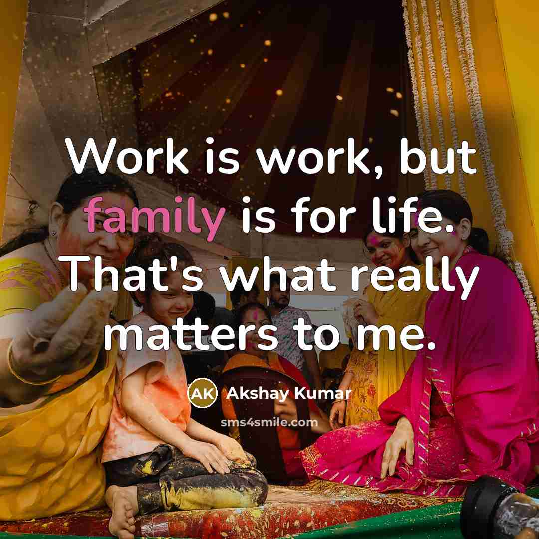 “Work is work, but family is for life. That's what…” quote by Akshay Kumar