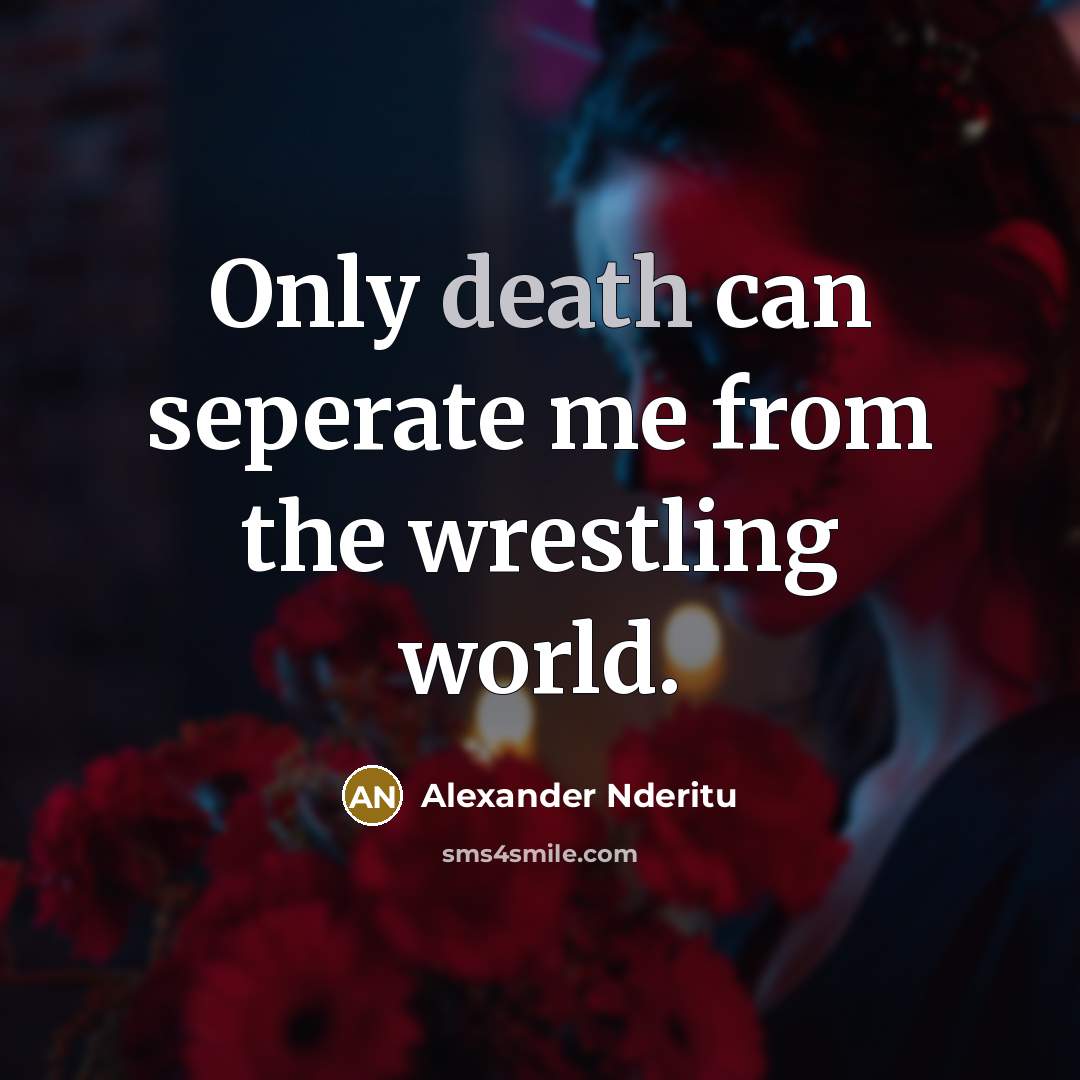 “Only death can seperate me from the wrestling world.…” quote by Alexander Nderitu