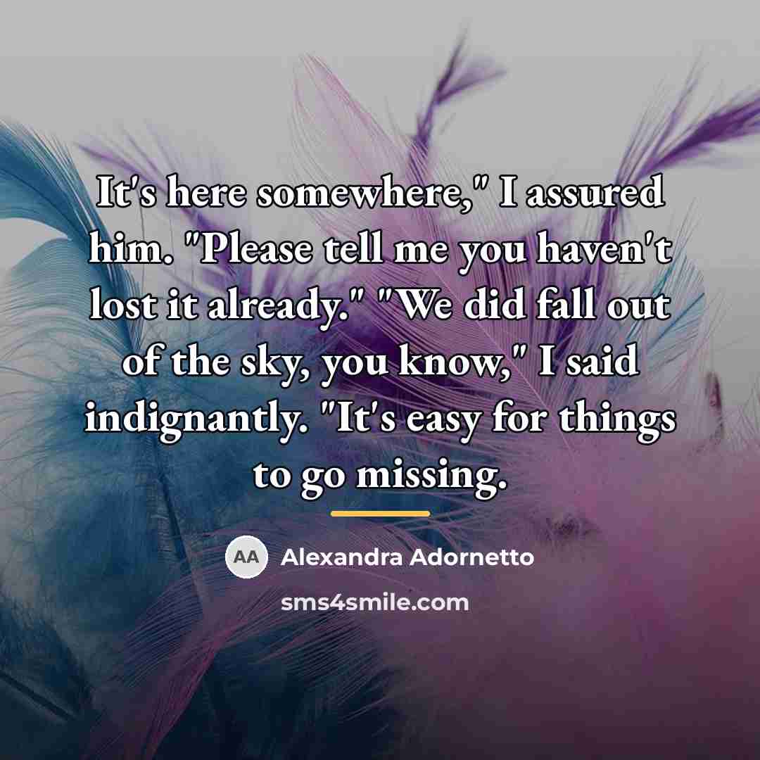 “It's here somewhere," I assured him. "Please tell me you…” quote by Alexandra Adornetto