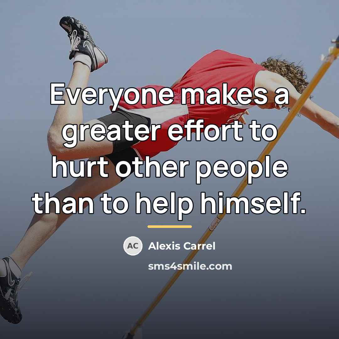 “Everyone makes a greater effort to hurt other people than…” quote by Alexis Carrel