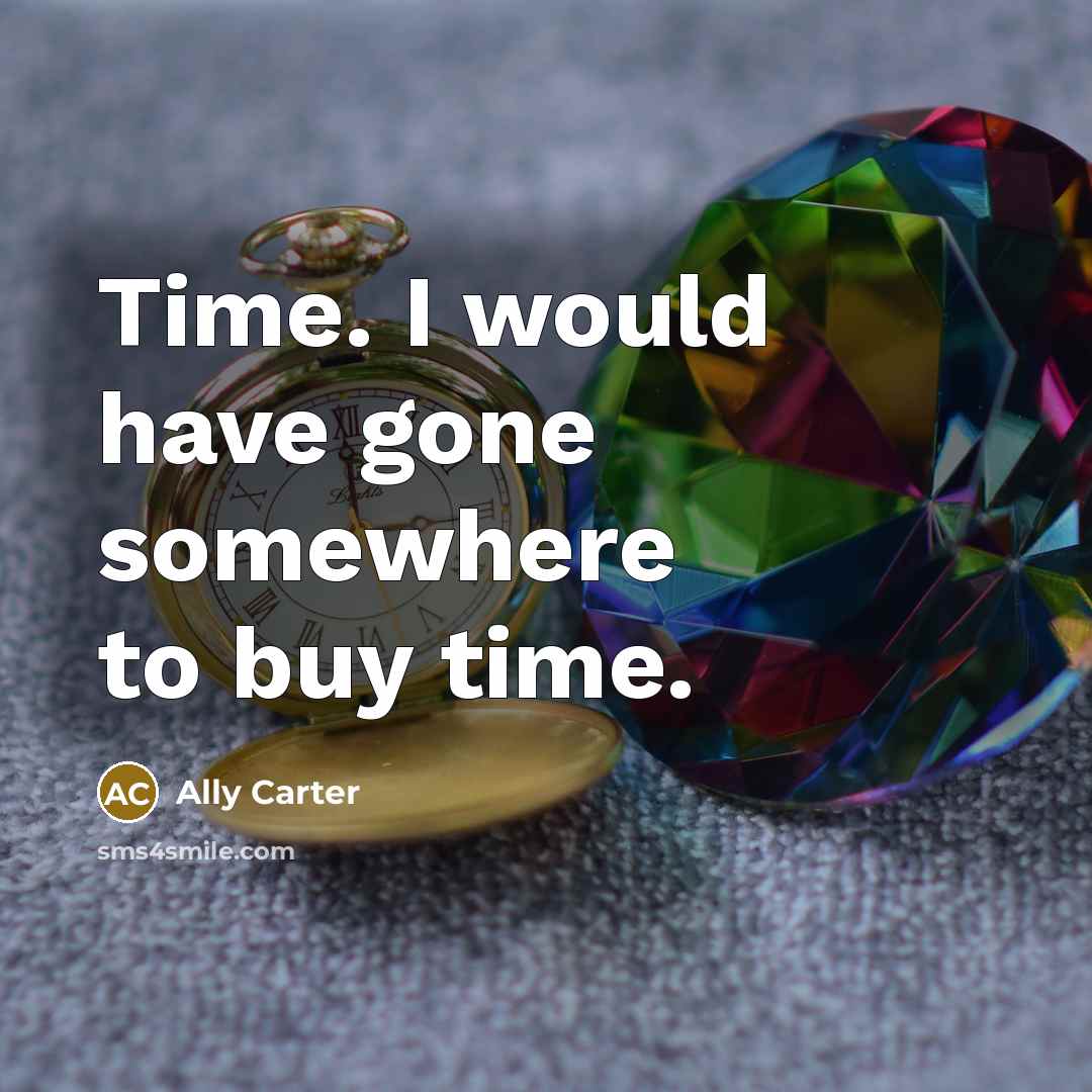 “Time. I would have gone somewhere to buy time.…” quote by Ally Carter