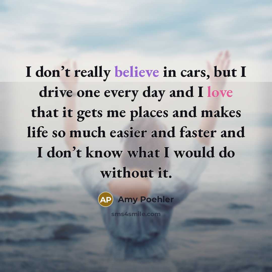 “I don’t really believe in cars, but I drive one…” quote by Amy Poehler