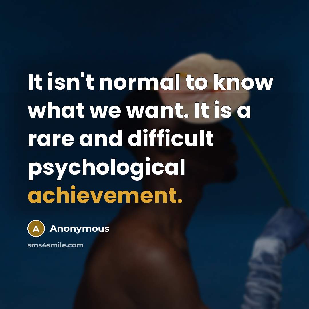 “It isn't normal to know what we want. It is…” quote by Anonymous