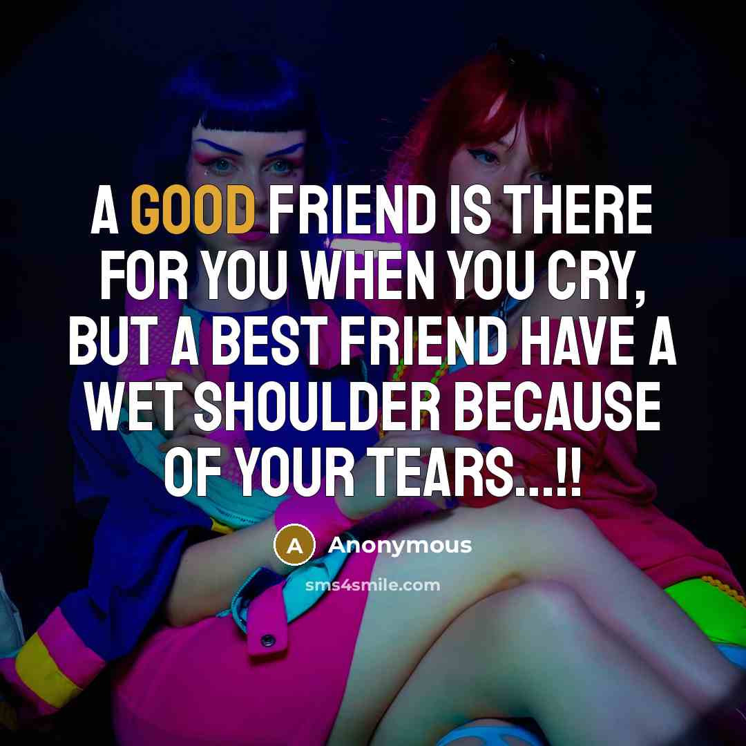 “A good friend Is there for you when you cry,…” quote by Anonymous