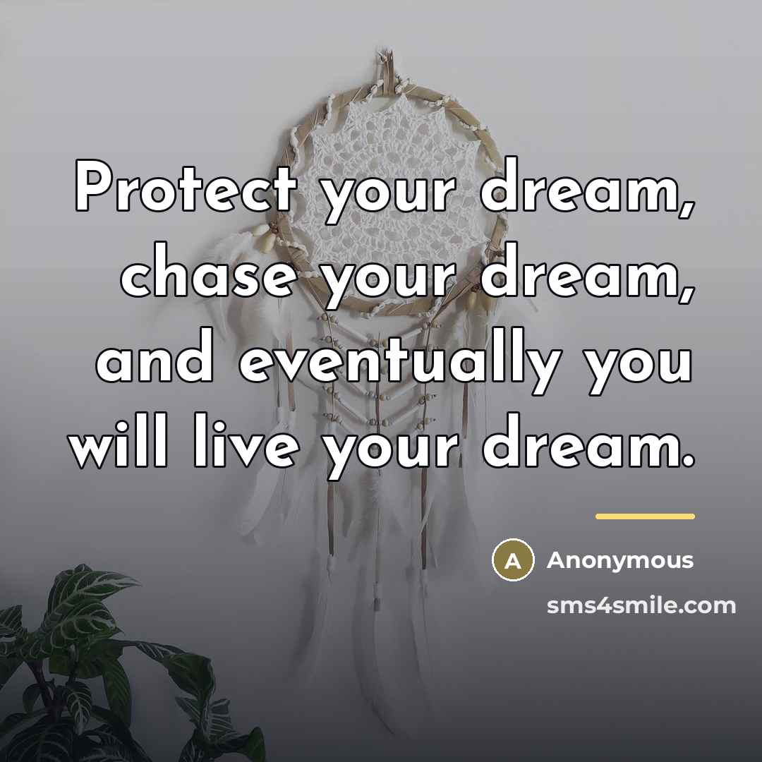 “Protect your dream, chase your dream, and eventually you will…” quote by Anonymous
