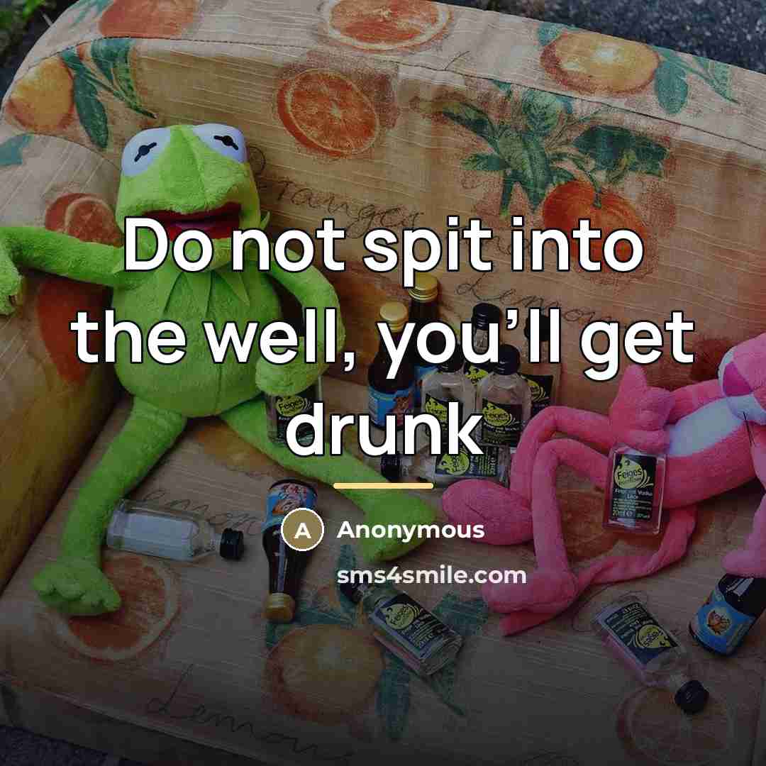 “Do not spit into the well, you'll get drunk…” quote by Anonymous