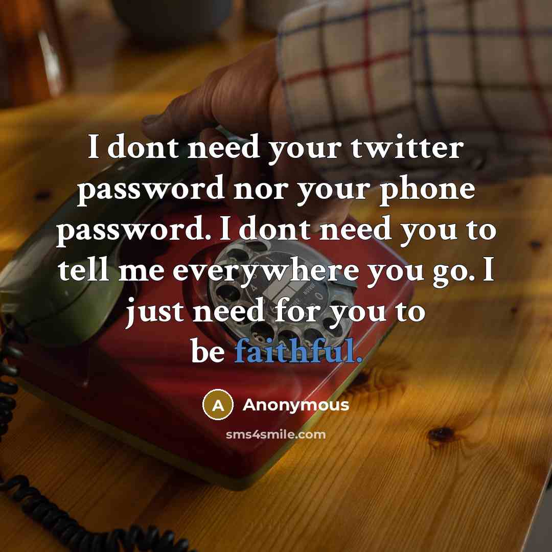 “I dont need your twitter password nor your phone password. I dont need you to tell me everywhere you go. I just need for you to be faithful.” quote by Anonymous