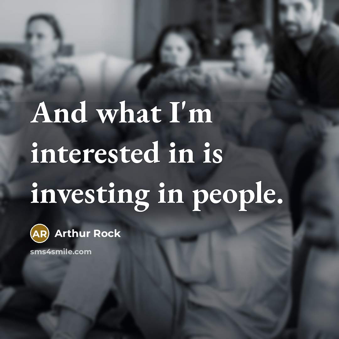 “And what I'm interested in is investing in people.…” quote by Arthur Rock