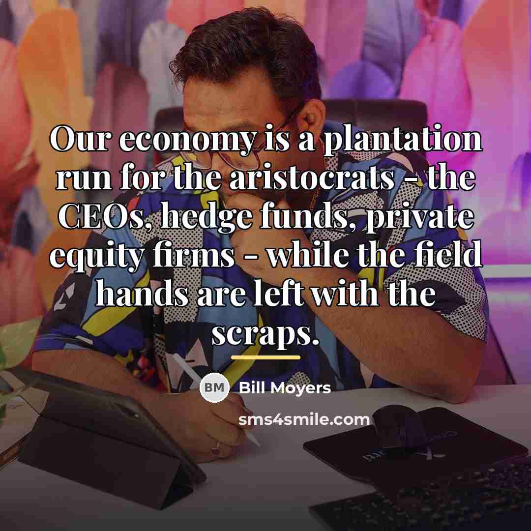 “Our economy is a plantation run for the aristocrats -…” quote by Bill Moyers