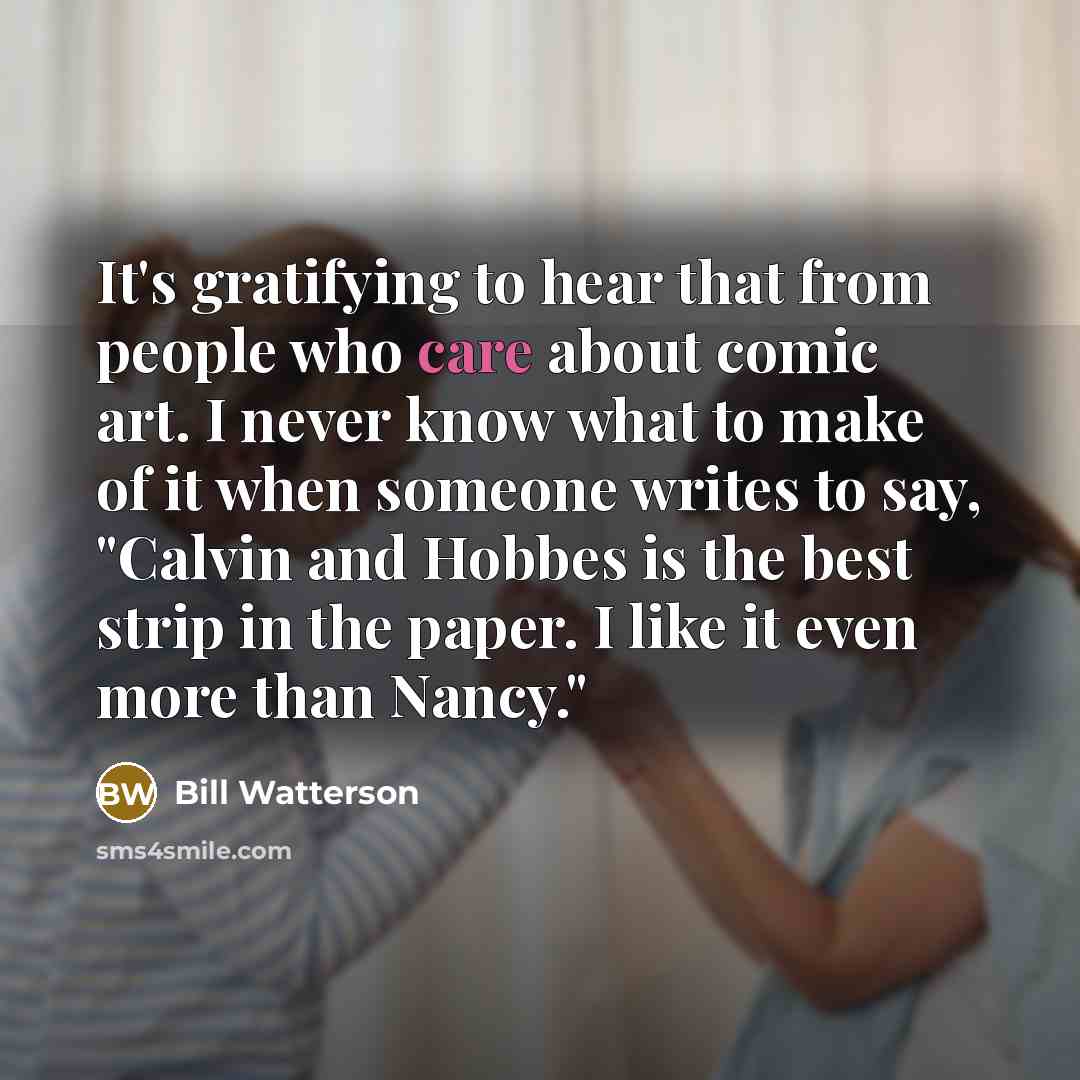 “It's gratifying to hear that from people who care about…” quote by Bill Watterson