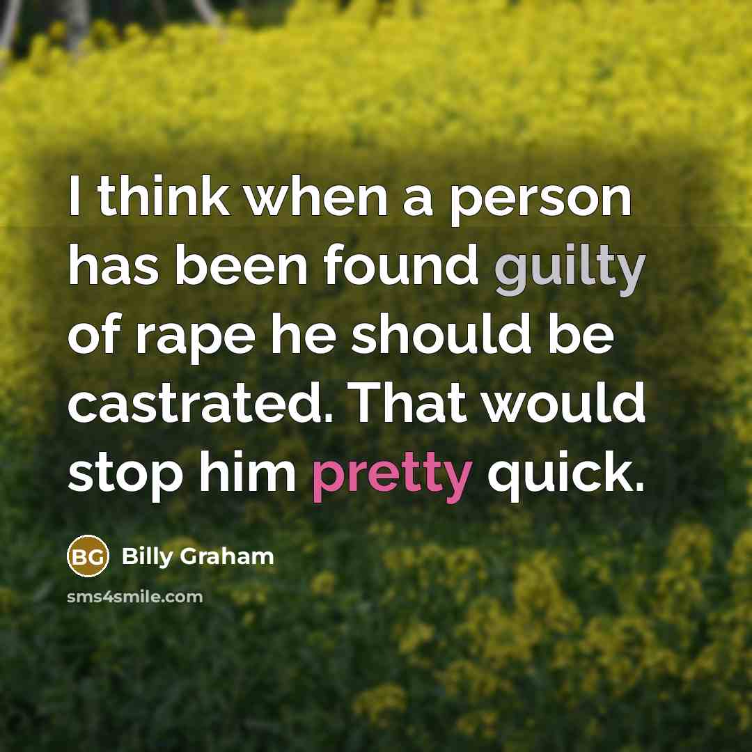 “I think when a person has been found guilty of rape he should be castrated. That would stop him pretty quick.” quote by Billy Graham