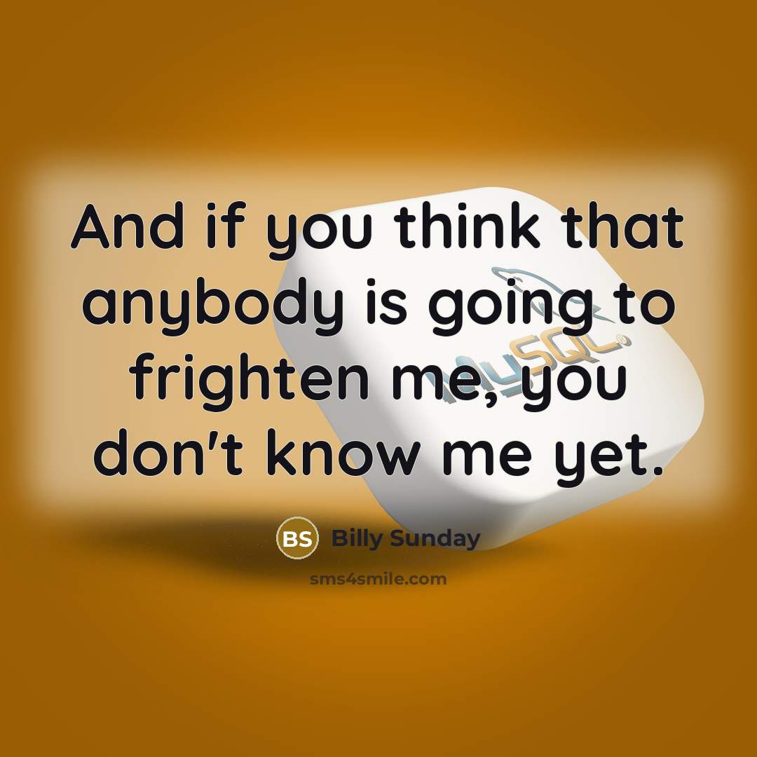 “And if you think that anybody is going to frighten me, you don't know me yet.” quote by Billy Sunday