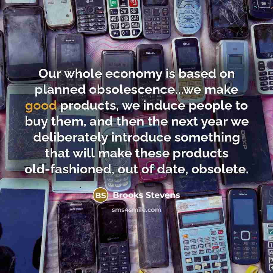 “Our whole economy is based on planned obsolescence...we make good…” quote by Brooks Stevens