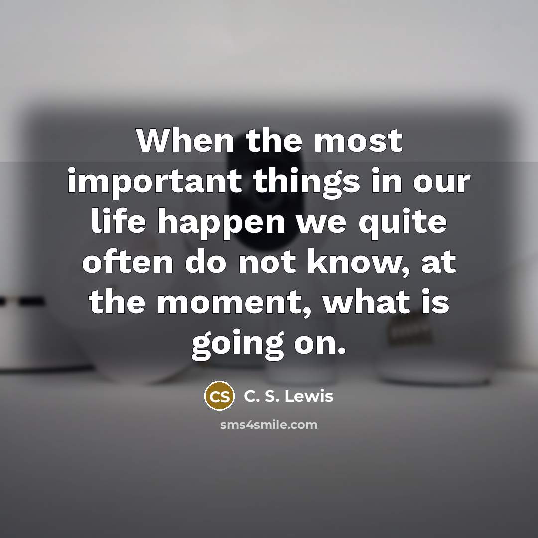 “When the most important things in our life happen we…” quote by C. S. Lewis