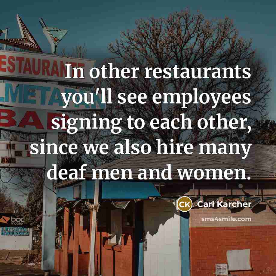 “In other restaurants you'll see employees signing to each other,…” quote by Carl Karcher