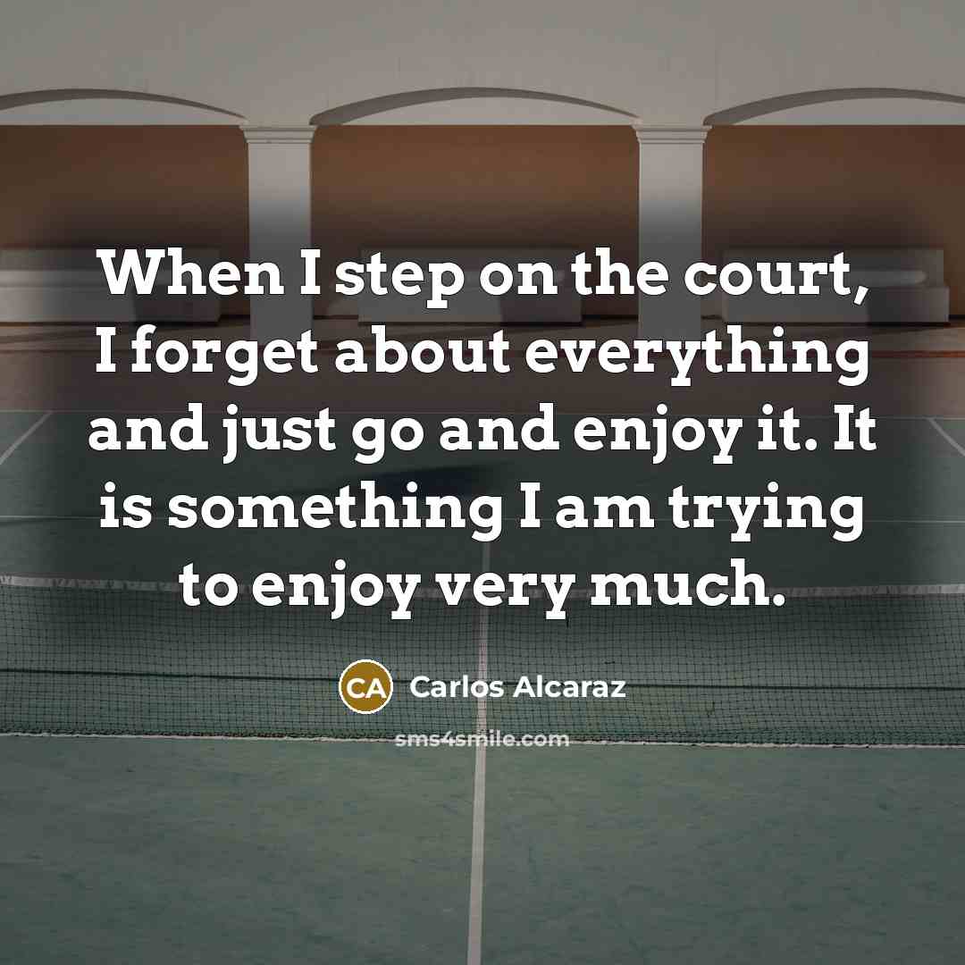 “When I step on the court, I forget about everything…” quote by Carlos Alcaraz