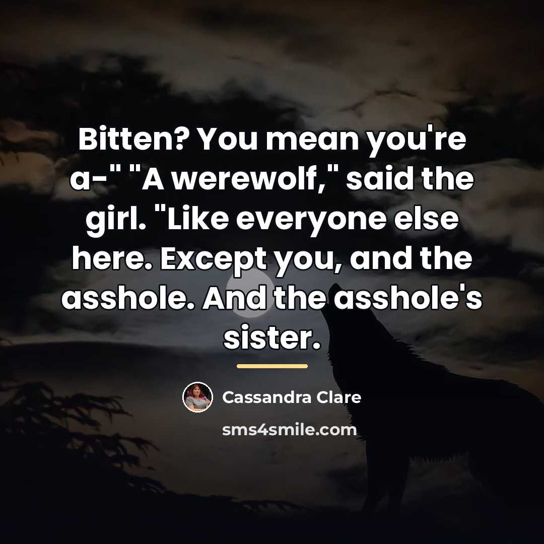 “Bitten? You mean you're a-" "A werewolf," said the girl.…” quote by Cassandra Clare