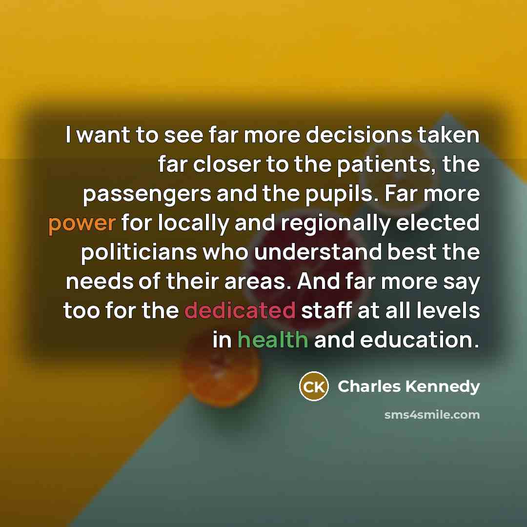 “I want to see far more decisions taken far closer…” quote by Charles Kennedy