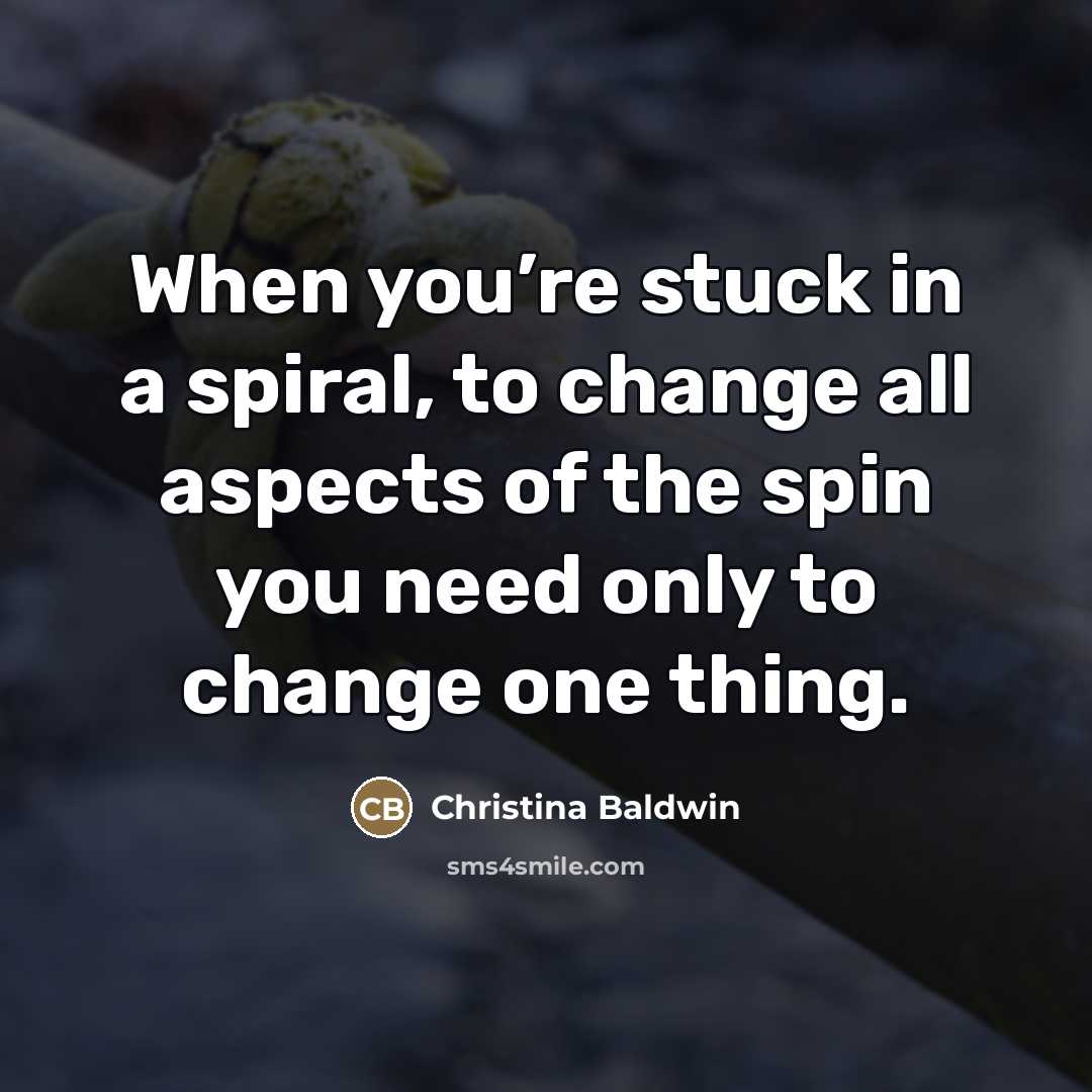 “When you’re stuck in a spiral, to change all aspects…” quote by Christina Baldwin