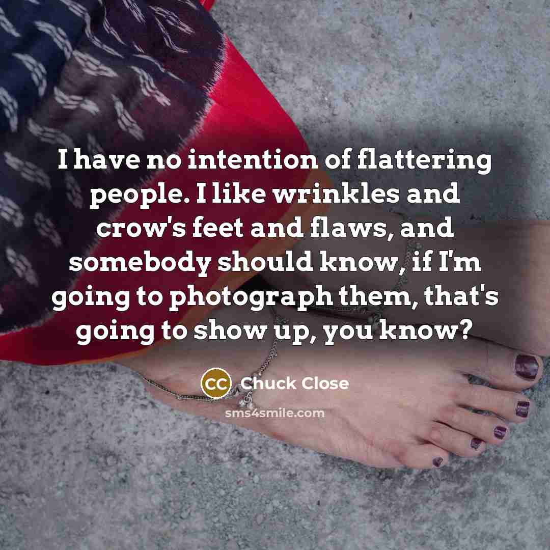 “I have no intention of flattering people. I like wrinkles…” quote by Chuck Close
