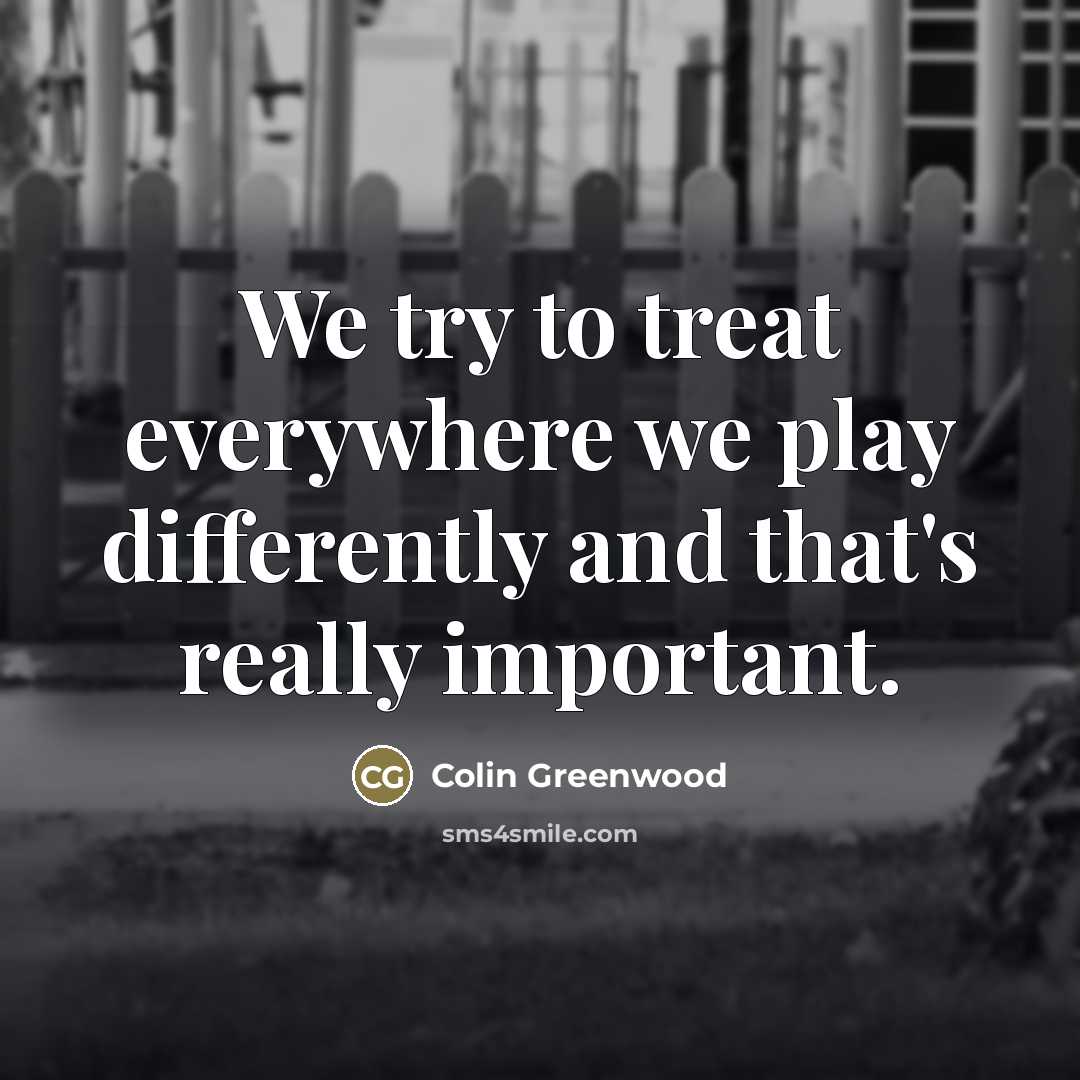 “We try to treat everywhere we play differently and that's…” quote by Colin Greenwood