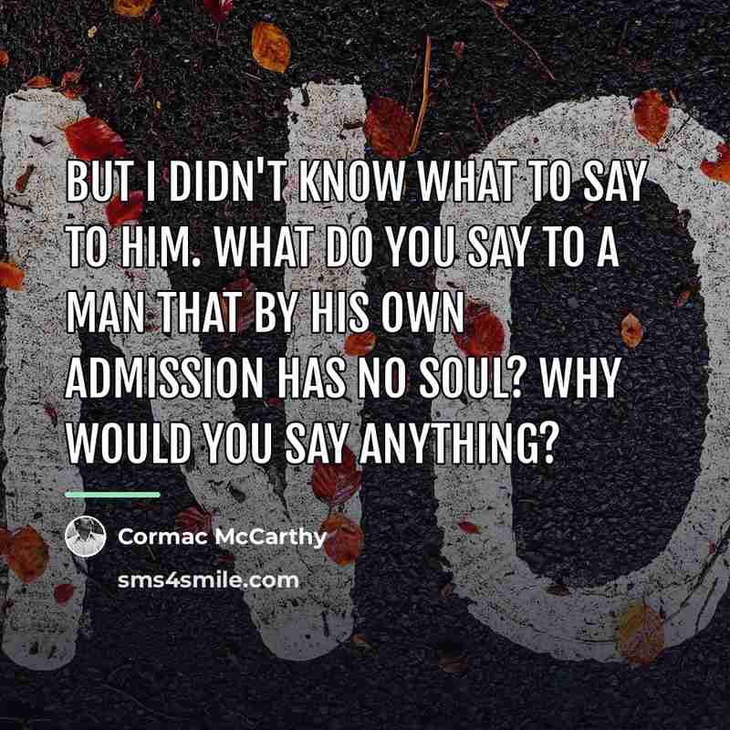 “But I didn't know what to say to him. What…” quote by Cormac McCarthy
