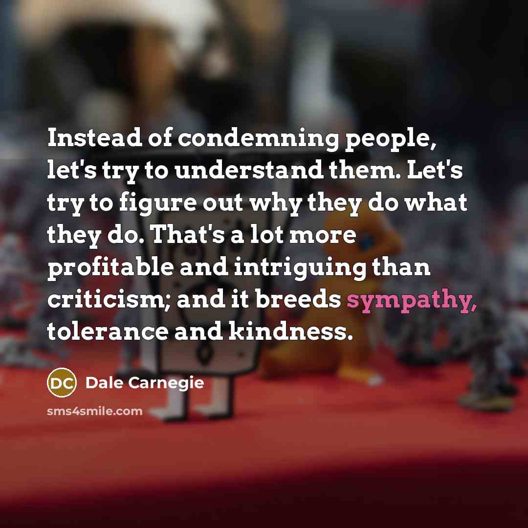 “Instead of condemning people, let's try to understand them. Let's…” quote by Dale Carnegie