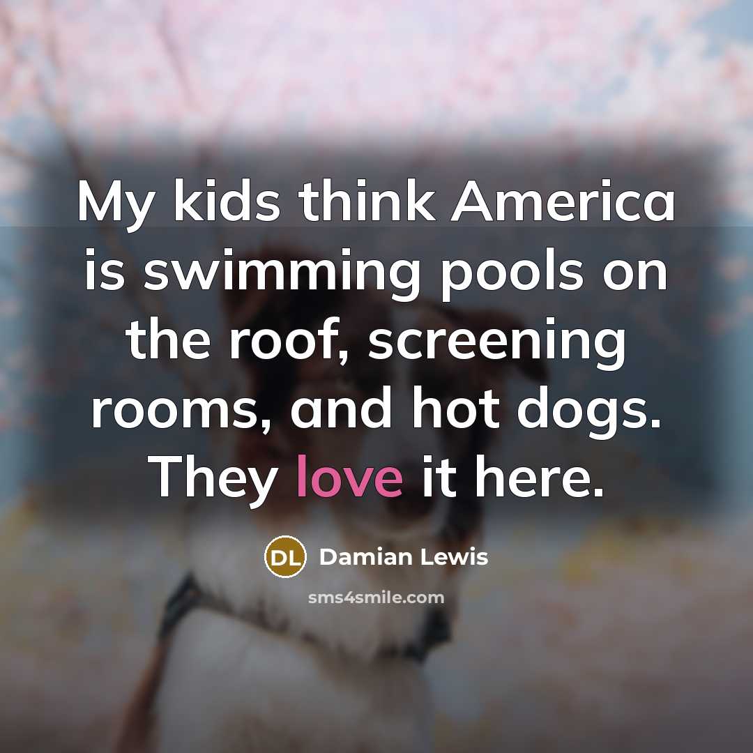 “My kids think America is swimming pools on the roof,…” quote by Damian Lewis