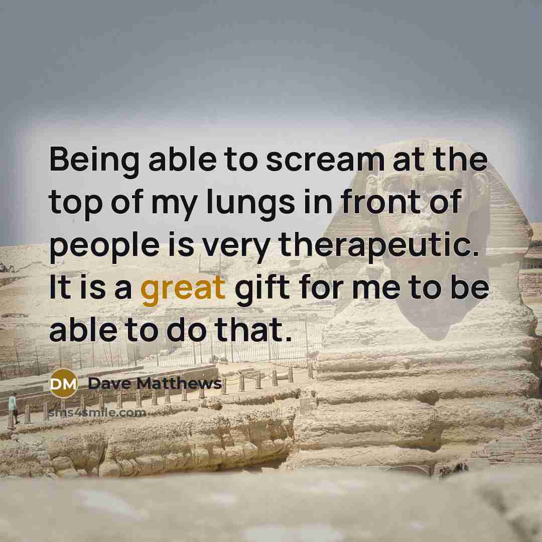 “Being able to scream at the top of my lungs…” quote by Dave Matthews