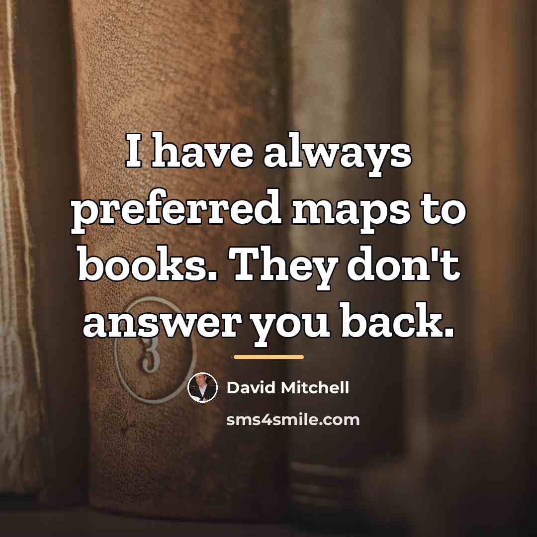 “I have always preferred maps to books. They don't answer…” quote by David Mitchell
