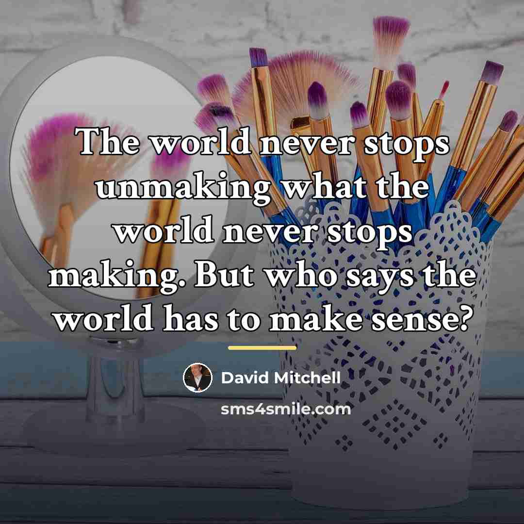 “The world never stops unmaking what the world never stops…” quote by David Mitchell
