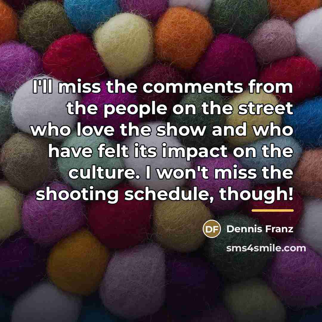 “I'll miss the comments from the people on the street…” quote by Dennis Franz