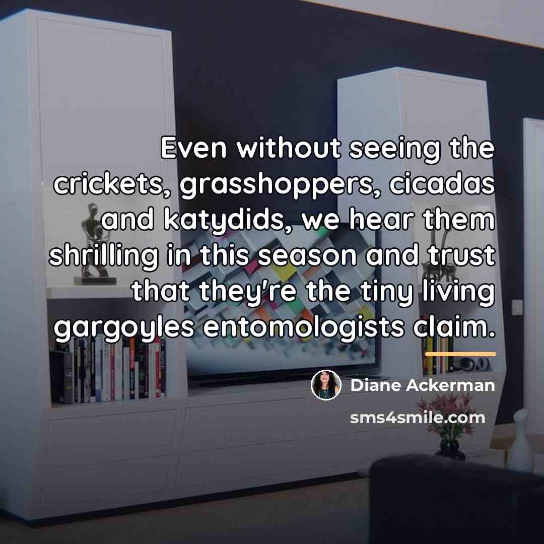 “Even without seeing the crickets, grasshoppers, cicadas and katydids, we…” quote by Diane Ackerman