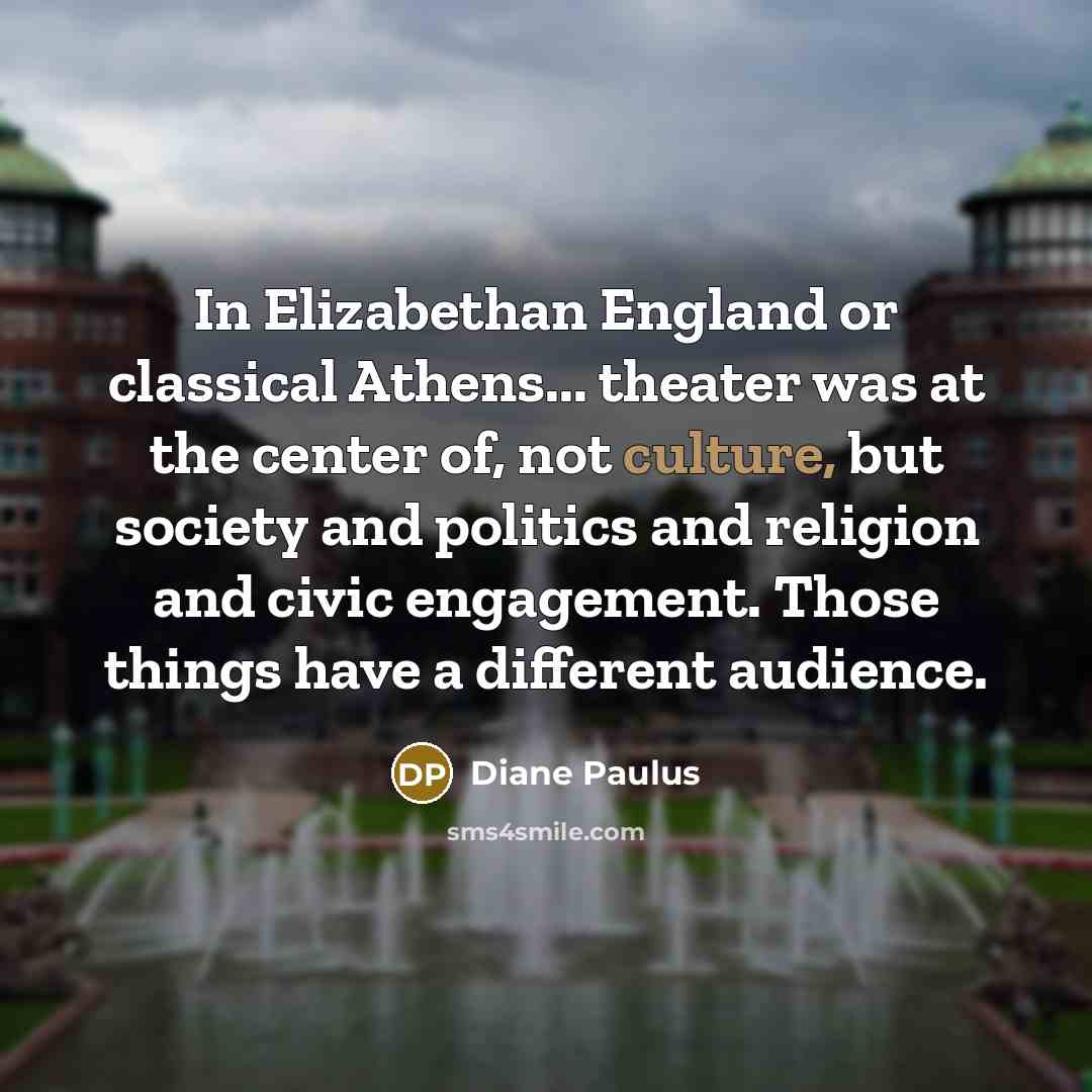 “In Elizabethan England or classical Athens... theater was at the…” quote by Diane Paulus