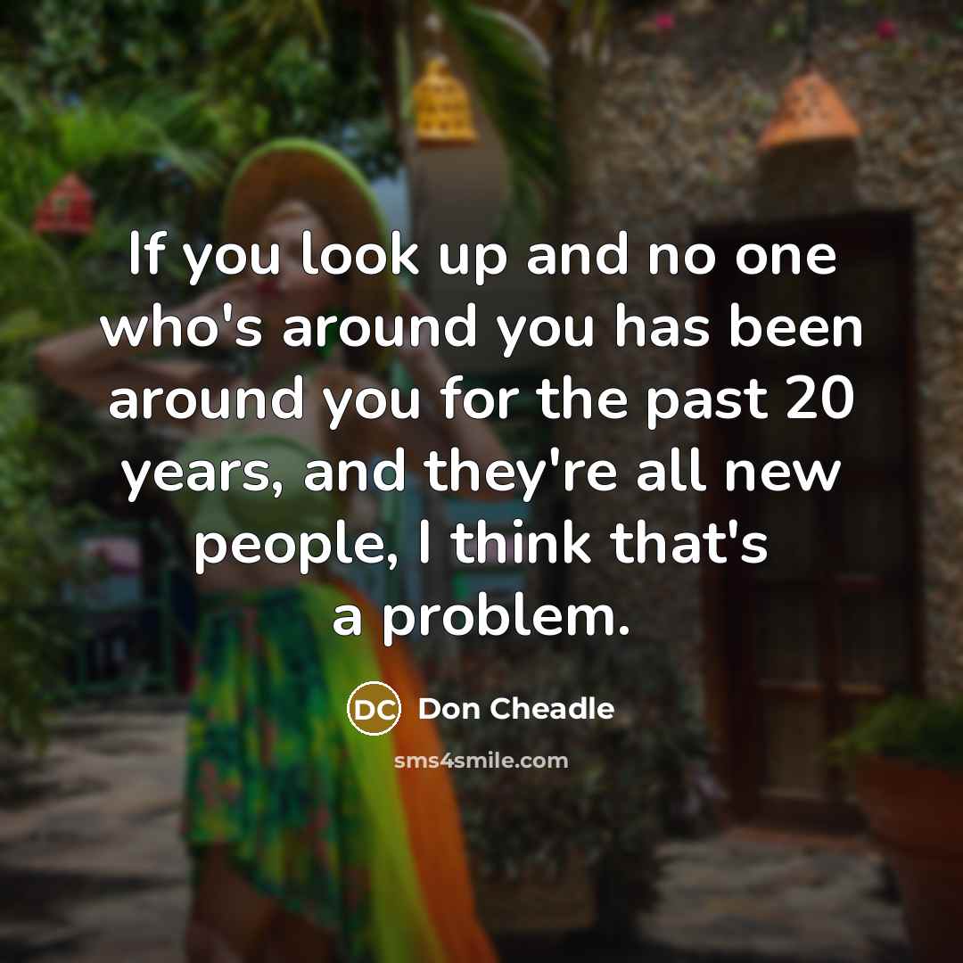 “If you look up and no one who's around you…” quote by Don Cheadle