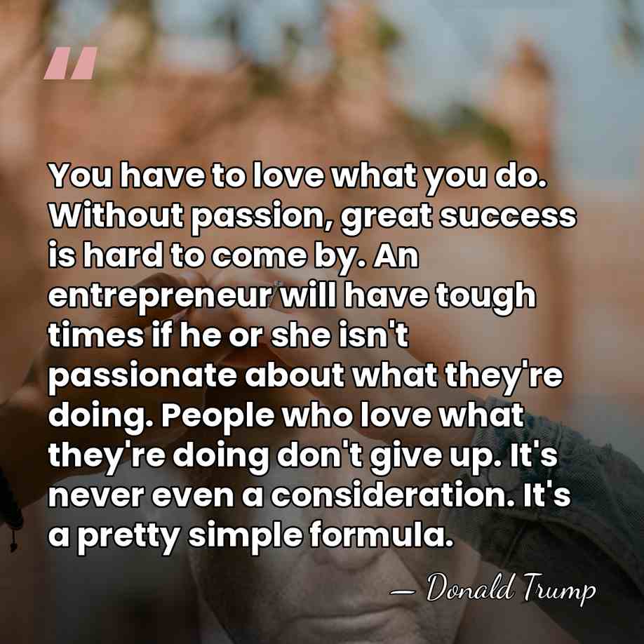 You have to love what you do. Without passion, great success is&hellip; - Donald Trump