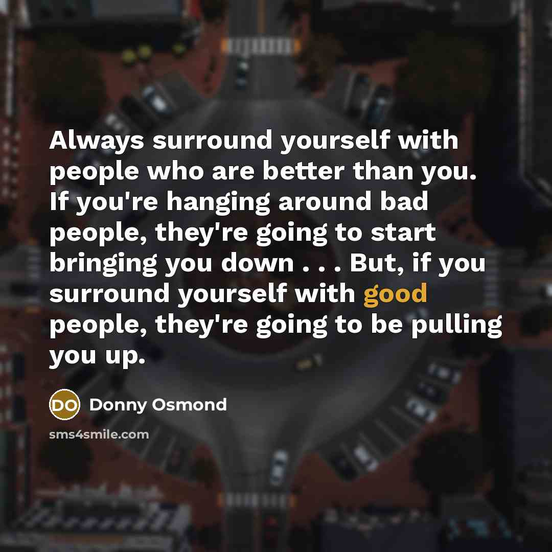 “Always surround yourself with people who are better than you.…” quote by Donny Osmond