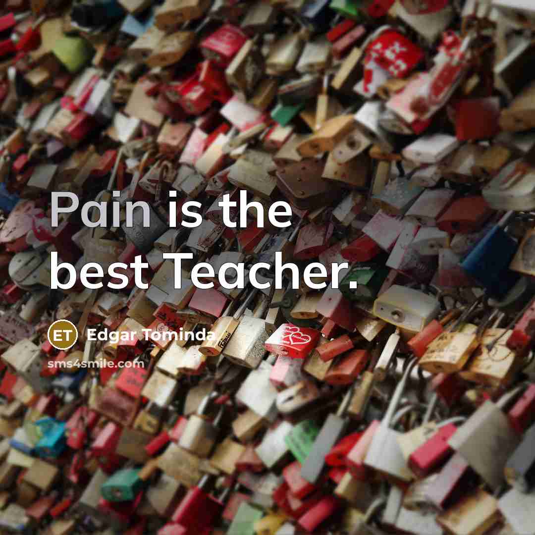 “Pain is the best Teacher.” quote by Edgar Tominda
