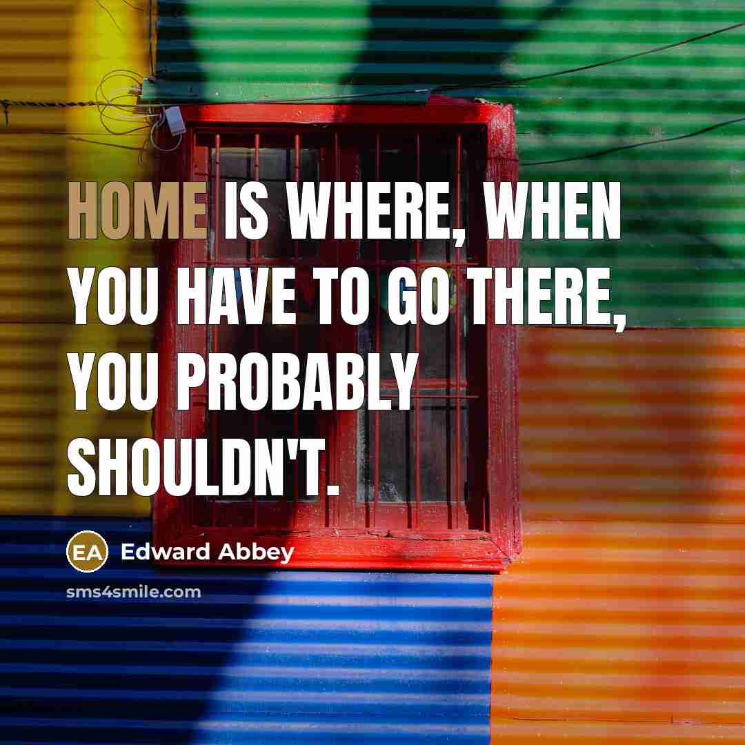 “Home is where, when you have to go there, you…” quote by Edward Abbey