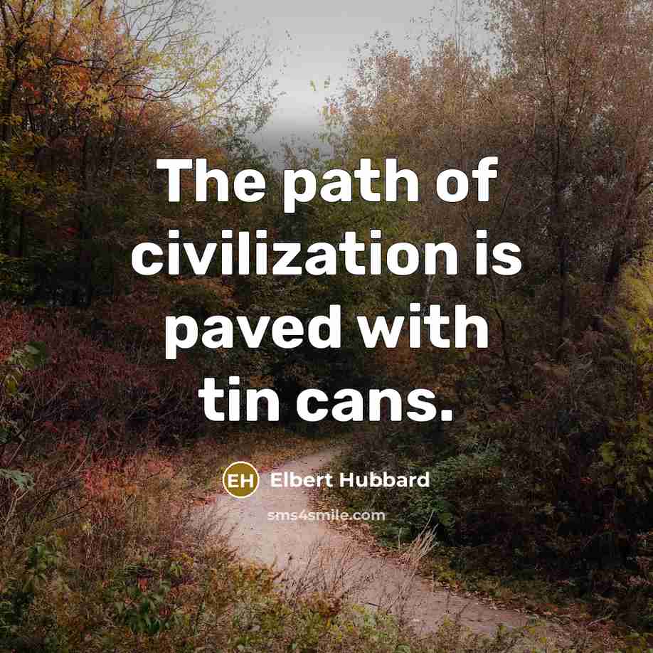 “The path of civilization is paved with tin cans.…” quote by Elbert Hubbard